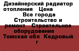 Дизайнерский радиатор отопления › Цена ­ 67 000 - Все города Строительство и ремонт » Строительное оборудование   . Томская обл.,Кедровый г.